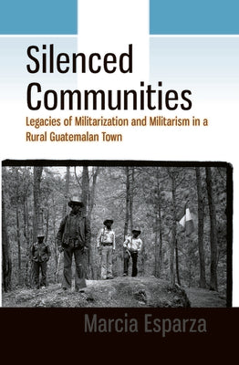 Book cover of Silenced Communities: Legacies of Militarization and Militarism in a Rural Guatemalan Town by Esparza, Marcia