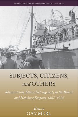 Book cover of Subjects, Citizens, and Others: Administering Ethnic Heterogeneity in the British and Habsburg Empires, 1867-1918 by Gammerl, Benno