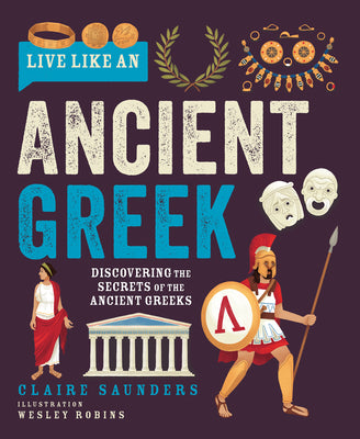 Live Like an Ancient Greek: Discovering the Secrets of the Ancient Greeks by Saunders, Claire book cover