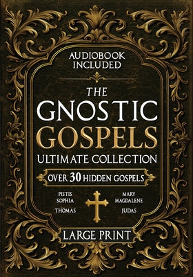 The Gnostic Gospels Ultimate Collection - LARGE PRINT: Over 30 Lost and Suppressed Texts That Changed Early Christianity Mary Magdalene, Thomas, Judas by Rush Nilson book cover