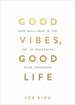 Good Vibes, Good Life: How Self-Love Is the Key to Unlocking Your Greatness: Millions of Copies Sold Worldwide by Vex King book cover