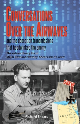 Conversations over the Airwaves ... and the deception transmissions that hoodwinked the enemy: The extraordinary life of Major Rowland 'Rowley' Shears by Richard Shears book cover