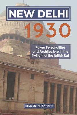 Book cover of New Delhi 1930: Power, Personalities and Architecture in the Twilight of the British Raj by Godfrey, Simon