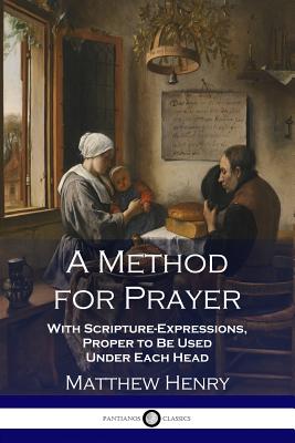 A Method for Prayer: With Scripture-Expressions, Proper to Be Used Under Each Head by Matthew Henry book cover