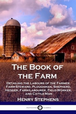 The Book of the Farm: Detailing the Labours of the Farmer, Farm-Steward, Ploughman, Shepherd, Hedger, Farm-Labourer, Field-Worker, and Cattle-Man by Henry Stephens book cover