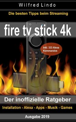 Fire TV Stick 4K - der inoffizielle Ratgeber: Die besten Tricks beim Streaming: Installation, Alexa, Apps, Musik, Games. Inkl. 333 Alexa-Kommandos by Wilfred Lindo book cover