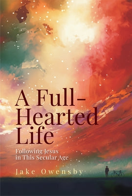 A Full-Hearted Life: Following Jesus in This Secular Age by Owensby, Jake book cover