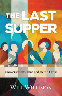 Book cover of The Last Supper: Conversations That Led to the Cross by Willimon, William H.