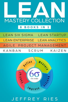 Lean Mastery Collection: 8 Books in 1 - Lean Six Sigma, Lean Startup, Lean Enterprise, Lean Analytics, Agile Project Management, Kanban, Scrum, Kaizen by Jeffrey Ries book cover