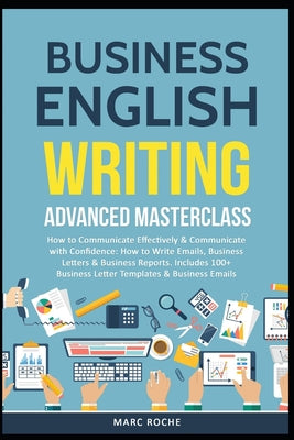 Business English Writing: Advanced Masterclass- How to Communicate Effectively & Communicate with Confidence: How to Write Emails, Business Letters & by Marc Roche book cover