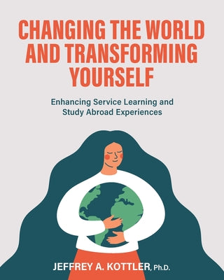 Changing the World and Transforming Yourself: Enhancing Service Learning and Study Abroad Experiences by Jeffrey a. Kottler book cover