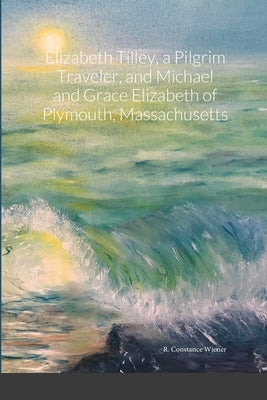 Elizabeth Tilley, a Pilgrim Traveler, and Michael and Grace Elizabeth of Plymouth, Massachusetts by R. Constance Wiener book cover