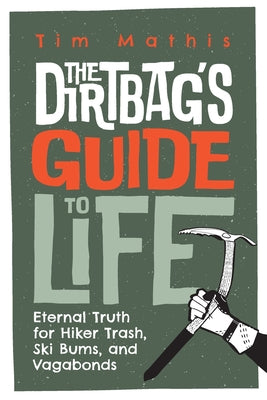 The Dirtbag's Guide to Life: Eternal Truth for Hiker Trash, Ski Bums, and Vagabonds by Tim Mathis book cover