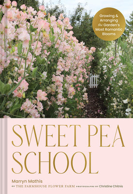 Book cover of Sweet Pea School: Growing & Arranging the Garden's Most Romantic Blooms by Mathis, Marryn
