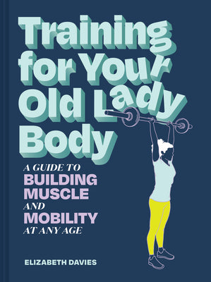 Training for Your Old Lady Body: A Guide to Building Muscle and Mobility at Any Age by Davies, Elizabeth book cover