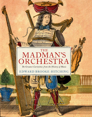 The Madman's Orchestra: The Greatest Curiosities from the History of Music by Brooke-Hitching, Edward book cover