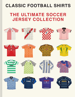 The Ultimate Soccer Jersey Collection: Iconic Kits from the World's Greatest Game by Football Shirts, Classic book cover