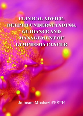Clinical advice, deeper understanding, guidance and management of lymphoma cancer by Johnson Mbabazi book cover
