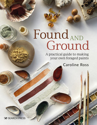 Found and Ground: A Practical Guide to Making Your Own Foraged Paints by Caroline Ross book cover