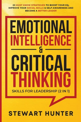 Emotional Intelligence & Critical Thinking Skills For Leadership (2 in 1): 20 Must Know Strategies To Boost Your EQ, Improve Your Social Skills & Self by Stewart Hunter book cover