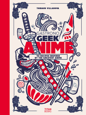Book cover of Gastronogeek Anime Cookbook by Villanova, Thibaud