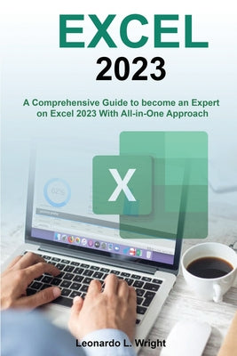 Book cover of Excel 2023: A Comprehensive Guide to become an Expert on Excel 2023 With All-in-One Approach by Wright, Leonardo L.