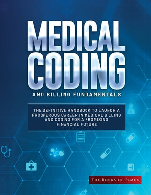 Medical Coding and Billing Fundamentals: The Definitive Handbook to Launch a Prosperous Career in Medical Billing and Coding for a Promising Financial by The Books of Pamex book cover