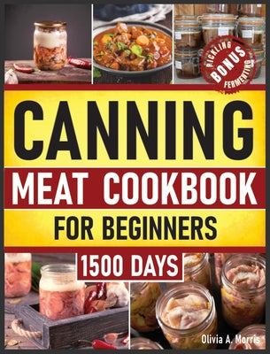 Book cover of Canning Meat Cookbook for Beginners: Preserve Your Meat and Game Safely Delicious and Affordable Traditional Recipes for Long-Term Pantry Staples by Morris, Olivia A.