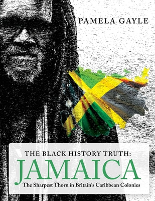 The Black History Truth - Jamaica: The Sharpest Thorn in Britain's Caribbean Colonies by Pamela Gayle book cover