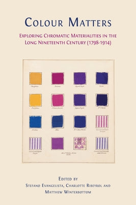 Colour matters: Exploring Chromatic Materialities in the Long Nineteenth Century (1798-1914) by Stefano Evangelista book cover