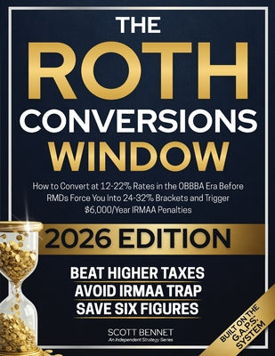 The Roth Conversions Window: How to Convert at 12-22% Rates in the OBBBA Era Before RMDs Force You Into 24-32% Brackets and Trigger Up to $15,000/Year by Scott Bennet book cover