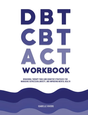 DBT, CBT, and ACT Workbook: Behavioral Therapy Tools and Cognitive Strategies for Managing Depression, Anxiety, and Improving Mental Health by Isabelle Rivers book cover