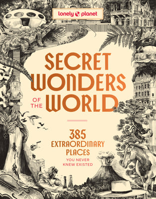 Lonely Planet Secret Wonders of the World: 385 Weird & Wonderful Sights Travel Itineraries & Top 10 Lists to Get You There Read Incredible Stories abo by Planet, Lonely book cover