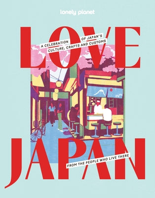 Lonely Planet Love Japan: Get to the Heart of Japanese Culture, Customs & Traditions 70 Topics to Explore & 25 Interviews Stunning Photos, Maps & How by Lonely Planet book cover