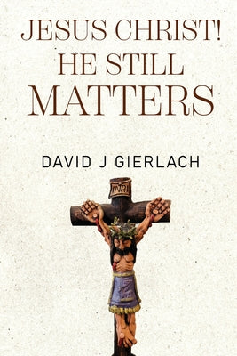 Book cover of Jesus Christ! He Still Matters by J. Gierlach, David