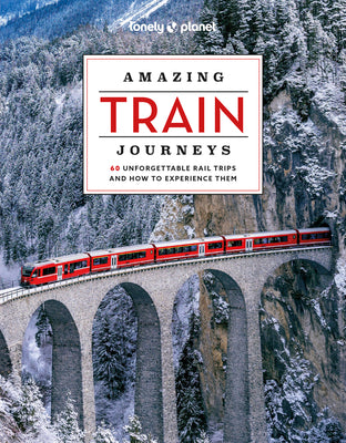 Lonely Planet Amazing Train Journeys: The Ultimate Guide to 60 Remarkable Rail Experiences with Stunning Photography, Route Maps & Expert Insights by Lonely Planet book cover