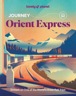 Lonely Planet Journey Orient Express: Experience One of the World's Great Adventures Features Maps & Must-Do Stops Build Your Own Unique Itinerary Exp by Simon Richmond book cover