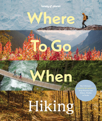 Lonely Planet Where to Go When: Hiking: A Year's Worth of Amazing Hikes 96 Treks for All Skill Levels Micro-Adventures to Multi-Day Walks Essential Tr by Planet, Lonely book cover