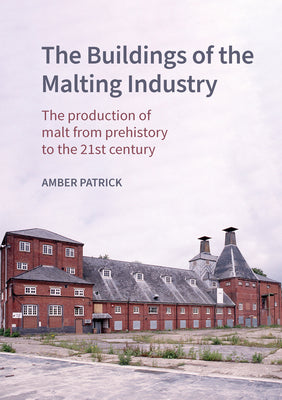 Book cover of The Buildings of the Malting Industry: The Production of Malt from Prehistory to the 21st Century by Patrick, Amber