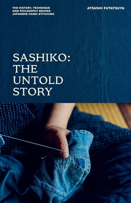 Sashiko: The Untold Story: The History, Technique and Philosophy Behind Japanese Hand-Stitching by Futatsuya, Atsushi book cover