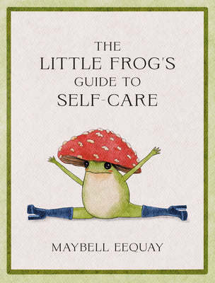 Book cover of The Little Frog's Guide to Self-Care: Affirmations, Self-Love and Life Lessons According to the Internet's Beloved Mushroom Frog by Eequay, Maybell