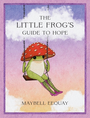 The Little Frog's Guide to Hope: Love, Wisdom and Affirmations for Tough Days from the Internet's Beloved Mushroom Frog by Eequay, Maybell book cover