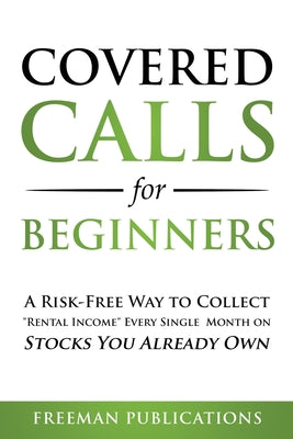 Covered Calls for Beginners: A Risk-Free Way to Collect "Rental Income" Every Single Month on Stocks You Already Own by Freeman Publications book cover