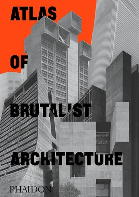 Book cover of Atlas of Brutalist Architecture: Classic Format by Editors, Phaidon