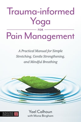 Book cover of Trauma-Informed Yoga for Pain Management: A Practical Manual for Simple Stretching, Gentle Strengthening, and Mindful Breathing by Calhoun, Yael