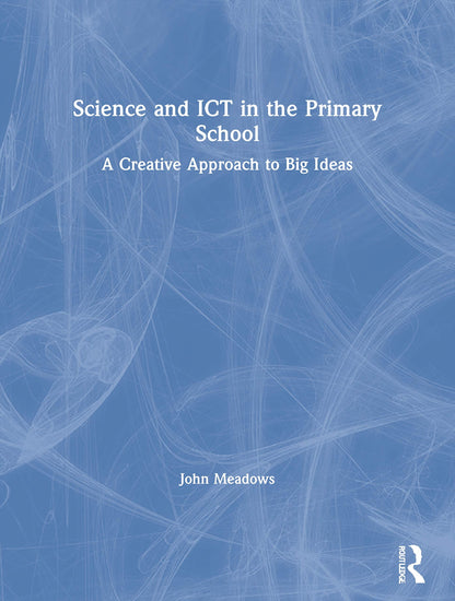 Book cover of Science and ICT in the Primary School: A Creative Approach to Big Ideas by Meadows, John
