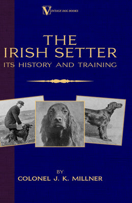 The Irish Setter - Its History & Training (A Vintage Dog Books Breed Classic) by Colonel J. K. Millner book cover