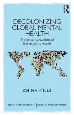 Book cover of Decolonizing Global Mental Health: The psychiatrization of the majority world by Mills, China
