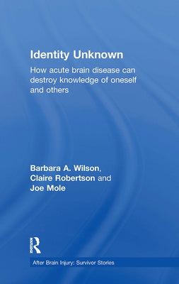 Book cover of Identity Unknown: How Acute Brain Disease Can Destroy Knowledge of Oneself and Others by Wilson, Barbara A.