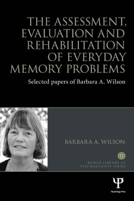 Book cover of The Assessment, Evaluation and Rehabilitation of Everyday Memory Problems: Selected papers of Barbara A. Wilson by Wilson, Barbara A.